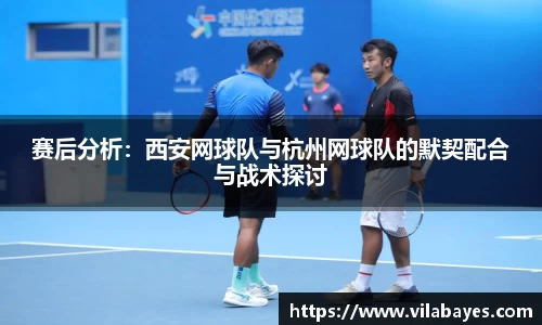 赛后分析：西安网球队与杭州网球队的默契配合与战术探讨