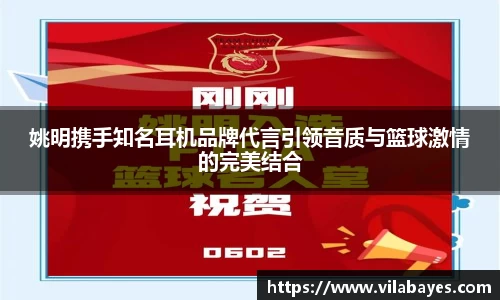 姚明携手知名耳机品牌代言引领音质与篮球激情的完美结合