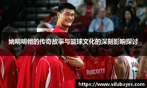 姚明明帽的传奇故事与篮球文化的深刻影响探讨