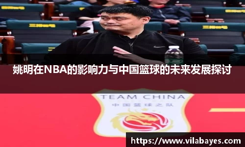 姚明在NBA的影响力与中国篮球的未来发展探讨