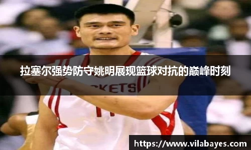 拉塞尔强势防守姚明展现篮球对抗的巅峰时刻
