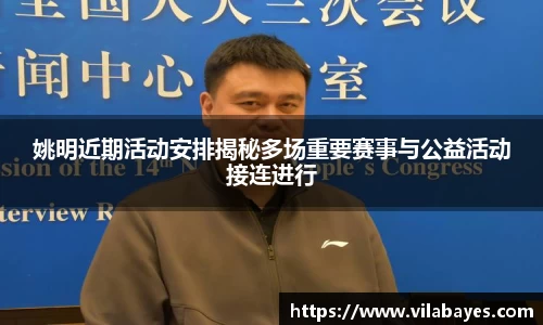 姚明近期活动安排揭秘多场重要赛事与公益活动接连进行