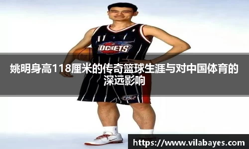姚明身高118厘米的传奇篮球生涯与对中国体育的深远影响