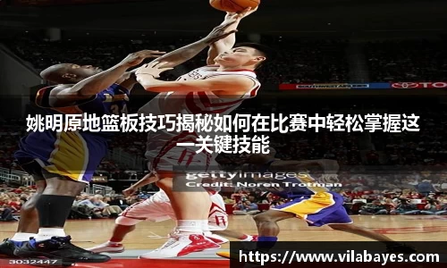姚明原地篮板技巧揭秘如何在比赛中轻松掌握这一关键技能