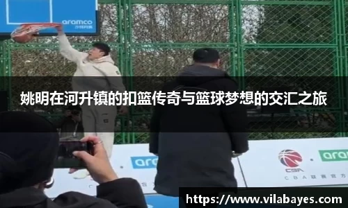 姚明在河升镇的扣篮传奇与篮球梦想的交汇之旅