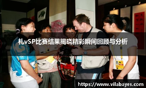 札vSP比赛结果揭晓精彩瞬间回顾与分析