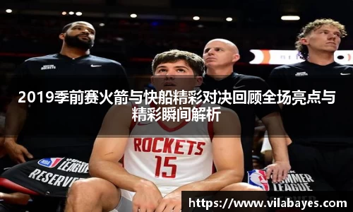 2019季前赛火箭与快船精彩对决回顾全场亮点与精彩瞬间解析