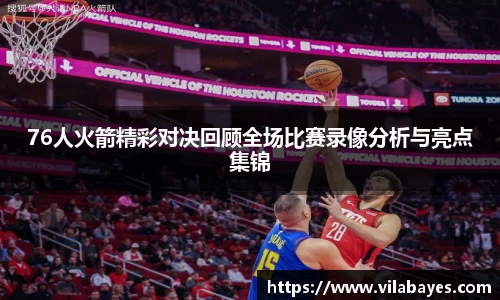 76人火箭精彩对决回顾全场比赛录像分析与亮点集锦