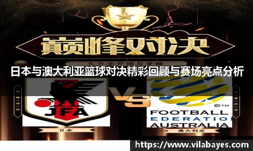 日本与澳大利亚篮球对决精彩回顾与赛场亮点分析
