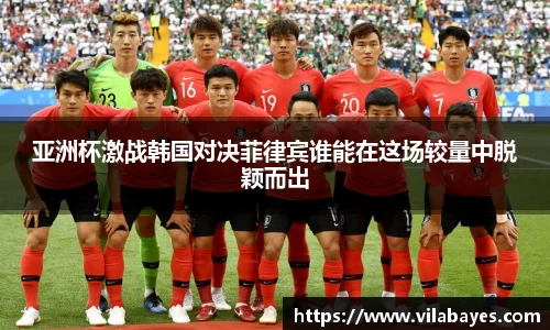 亚洲杯激战韩国对决菲律宾谁能在这场较量中脱颖而出