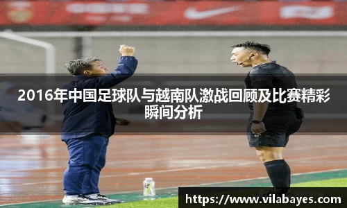 2016年中国足球队与越南队激战回顾及比赛精彩瞬间分析
