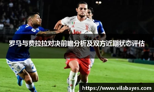 必一罗马与费拉拉对决前瞻分析及双方近期状态评估