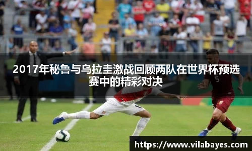 必一2017年秘鲁与乌拉圭激战回顾两队在世界杯预选赛中的精彩对决